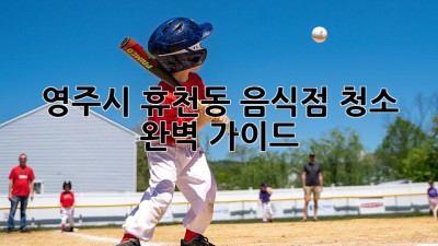 영주시 휴천동 음식점 청소 완벽 가이드