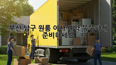부산 남구 원룸 이사 예약, 똑똑하게 준비하세요!