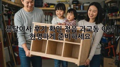 용달이사 후기 확인: 정읍 과교동 이사, 현명하게 준비하세요!