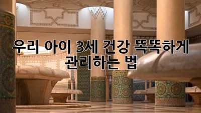 우리 아이 3세 건강, 똑똑하게 관리하는 법! 👶🏻💪