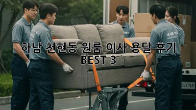 하남 천현동 원룸 이사, 용달 후기 BEST 3!
