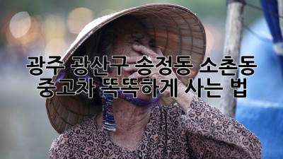 광주 광산구 송정동, 소촌동 중고차 똑똑하게 사는 법 🚗✨